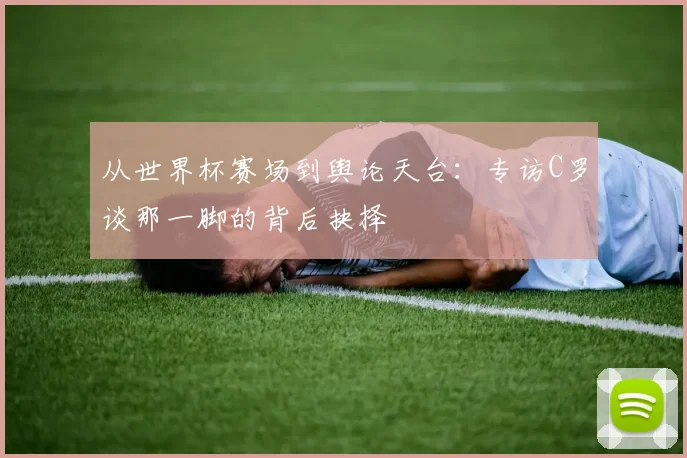 从世界杯赛场到舆论天台：专访C罗谈那一脚的背后抉择
